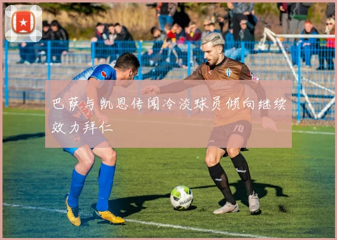 巴萨与凯恩传闻冷淡球员倾向继续效力拜仁