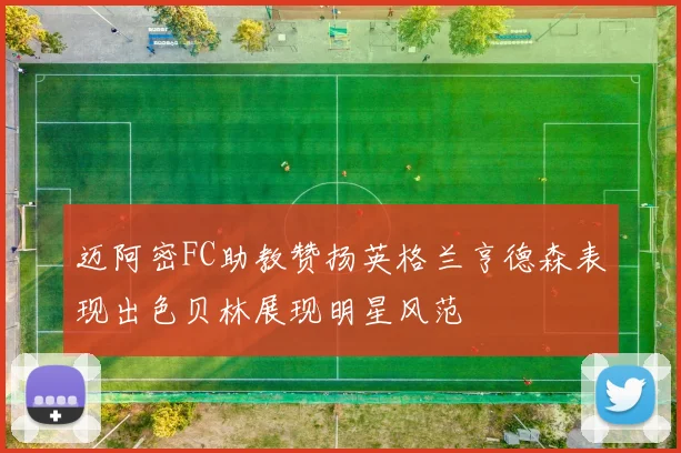迈阿密FC助教赞扬英格兰亨德森表现出色贝林展现明星风范