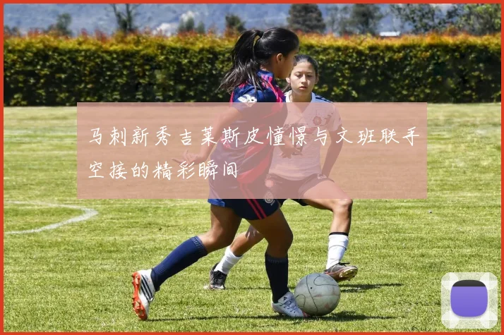马刺新秀吉莱斯皮憧憬与文班联手空接的精彩瞬间