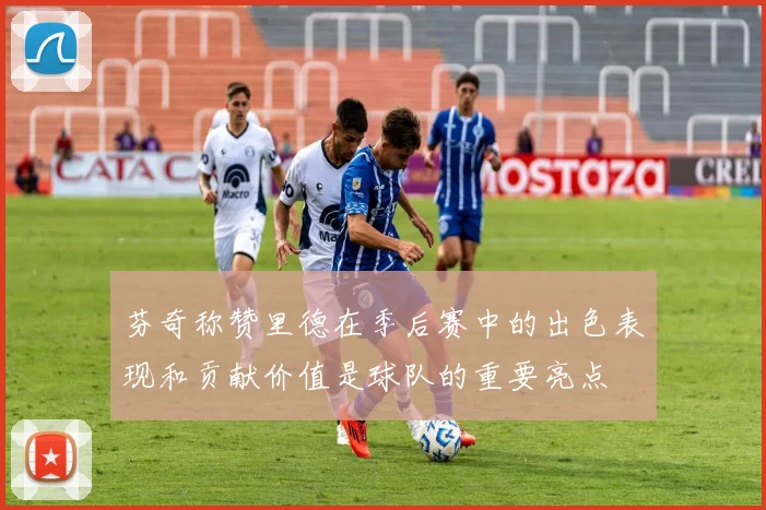 芬奇称赞里德在季后赛中的出色表现和贡献价值是球队的重要亮点