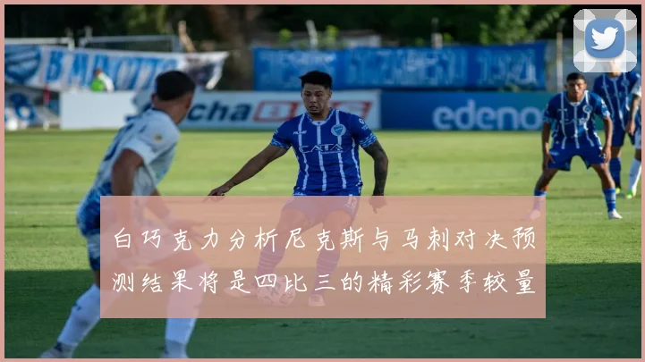 白巧克力分析尼克斯与马刺对决预测结果将是四比三的精彩赛季较量